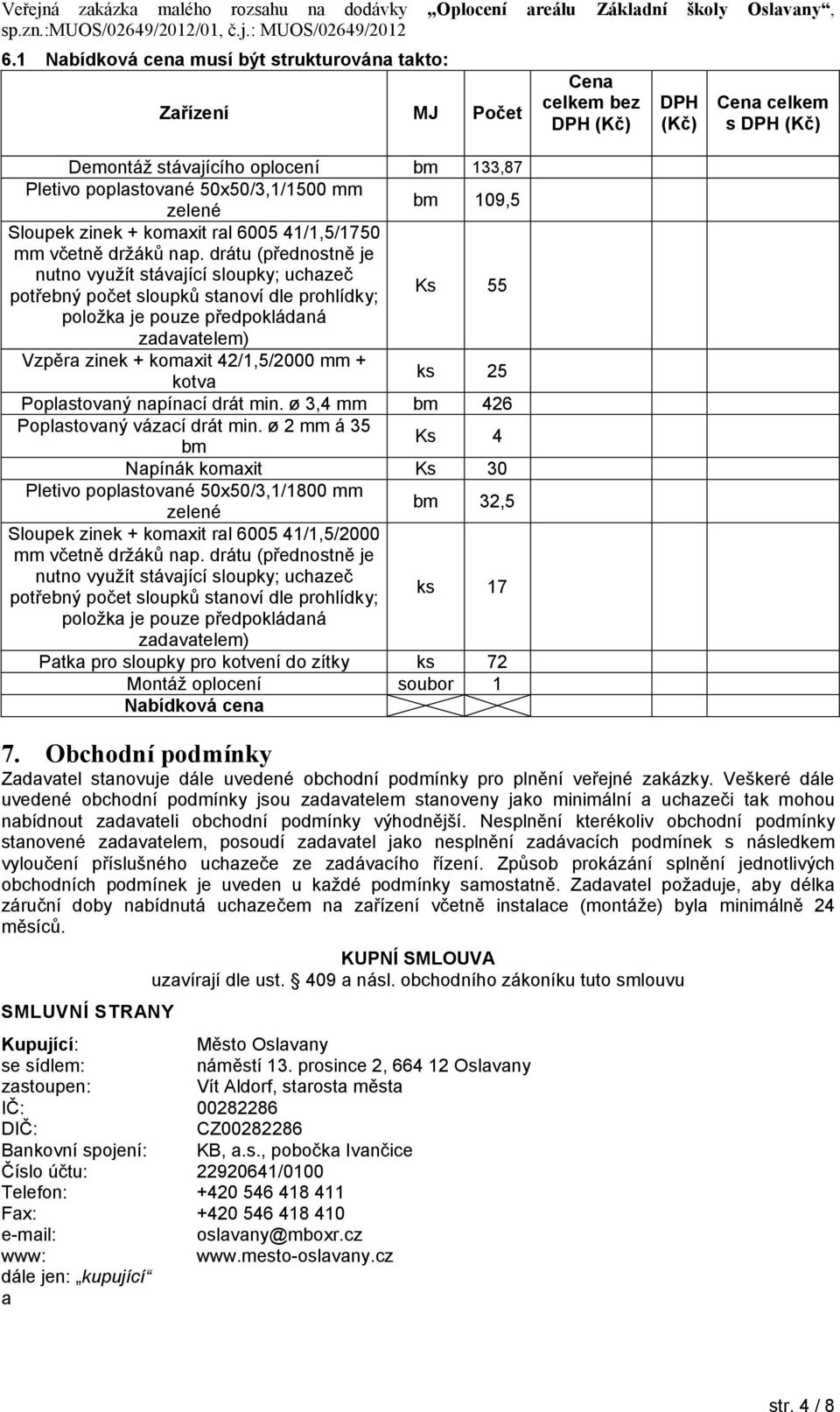 drátu (přednostně je nutno využít stávající sloupky; uchazeč potřebný počet sloupků stanoví dle prohlídky; Ks 55 položka je pouze předpokládaná zadavatelem) Vzpěra zinek + komaxit 42/1,5/2000 mm +