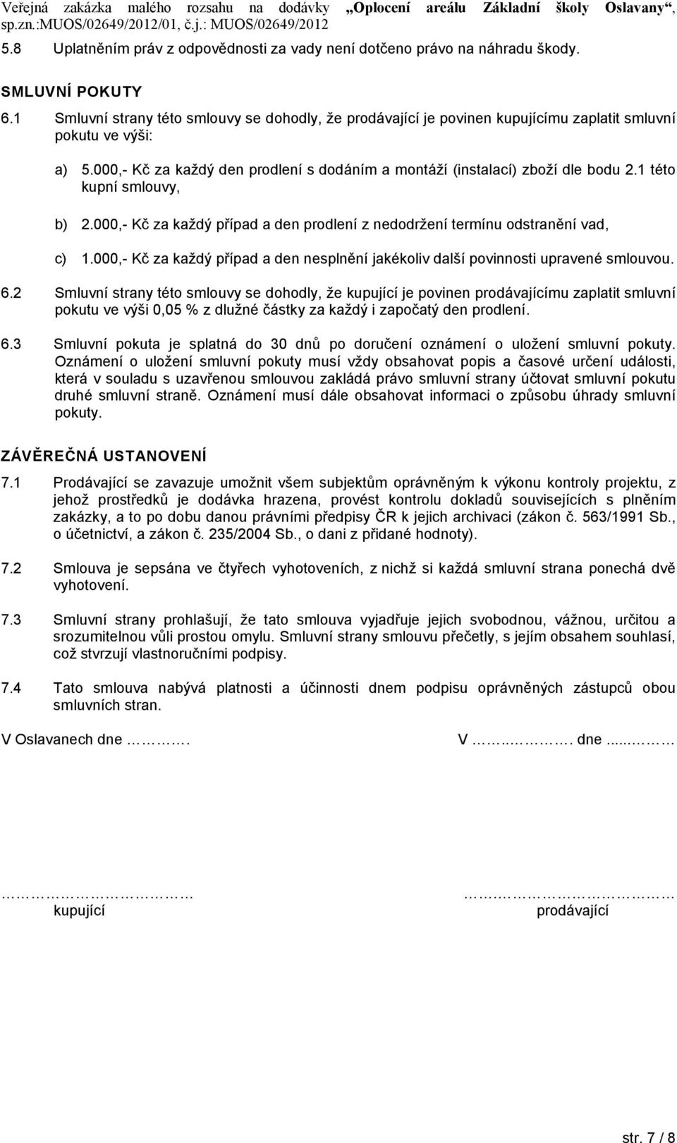 1 této kupní smlouvy, b) 2.000,- Kč za každý případ a den prodlení z nedodržení termínu odstranění vad, c) 1.000,- Kč za každý případ a den nesplnění jakékoliv další povinnosti upravené smlouvou. 6.