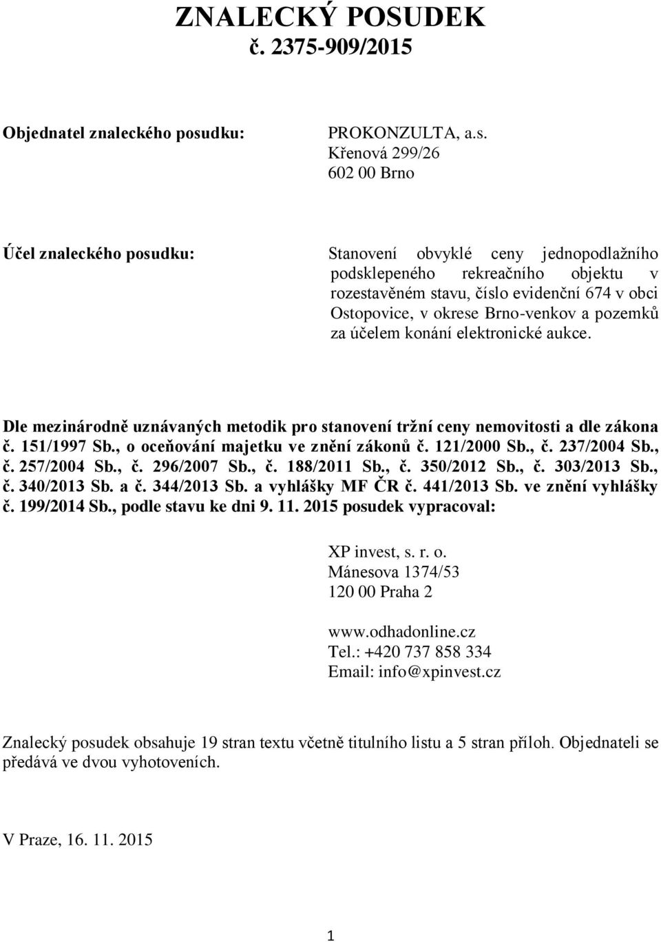 Křenová 299/26 602 00 Brno Účel znaleckého posudku: Stanovení obvyklé ceny jednopodlažního podsklepeného rekreačního objektu v rozestavěném stavu, číslo evidenční 674 v obci Ostopovice, v okrese