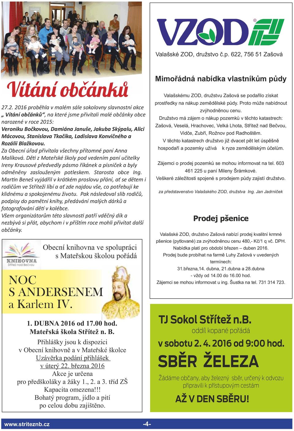 .2. 2016 proběhla v malém sále sokolovny slavnostní akce Vítání občánků, na které jsme přivítali malé občánky obce narozené v roce 2015: Veroniku Bočkovou, Damiána Januše, Jakuba Skýpalu, Alici