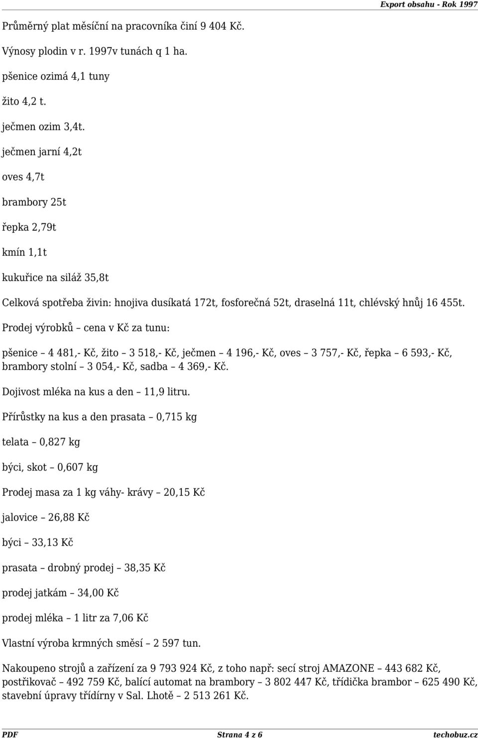 Prodej výrobků cena v Kč za tunu: pšenice 4 481,- Kč, žito 3 518,- Kč, ječmen 4 196,- Kč, oves 3 757,- Kč, řepka 6 593,- Kč, brambory stolní 3 054,- Kč, sadba 4 369,- Kč.