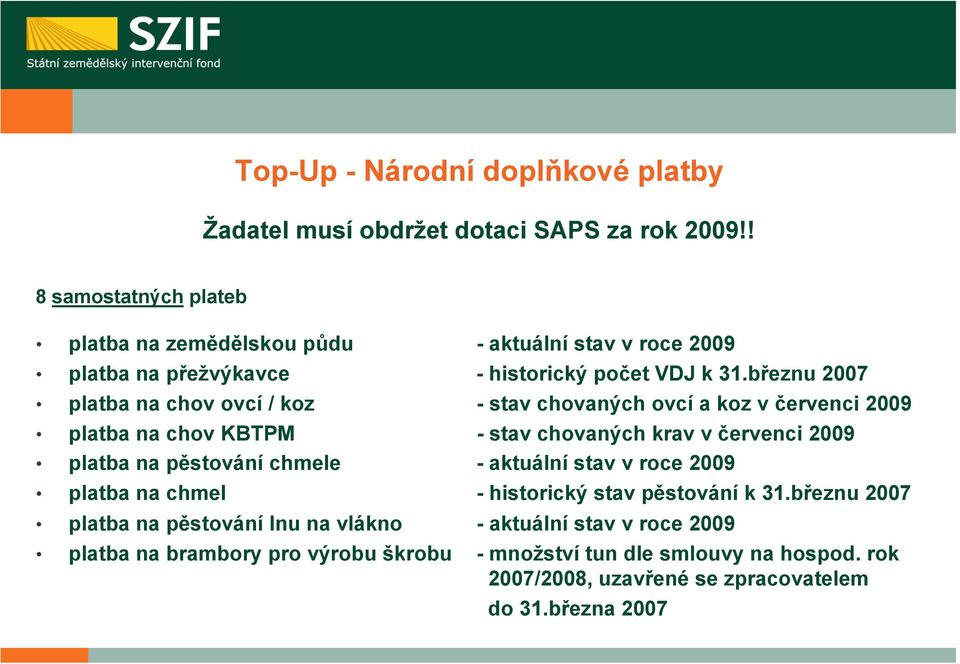 březnu 2007 platba na chov ovcí / koz - stav chovaných ovcí a koz v červenci 2009 platba na chov KBTPM - stav chovaných krav v červenci 2009 platba na pěstování