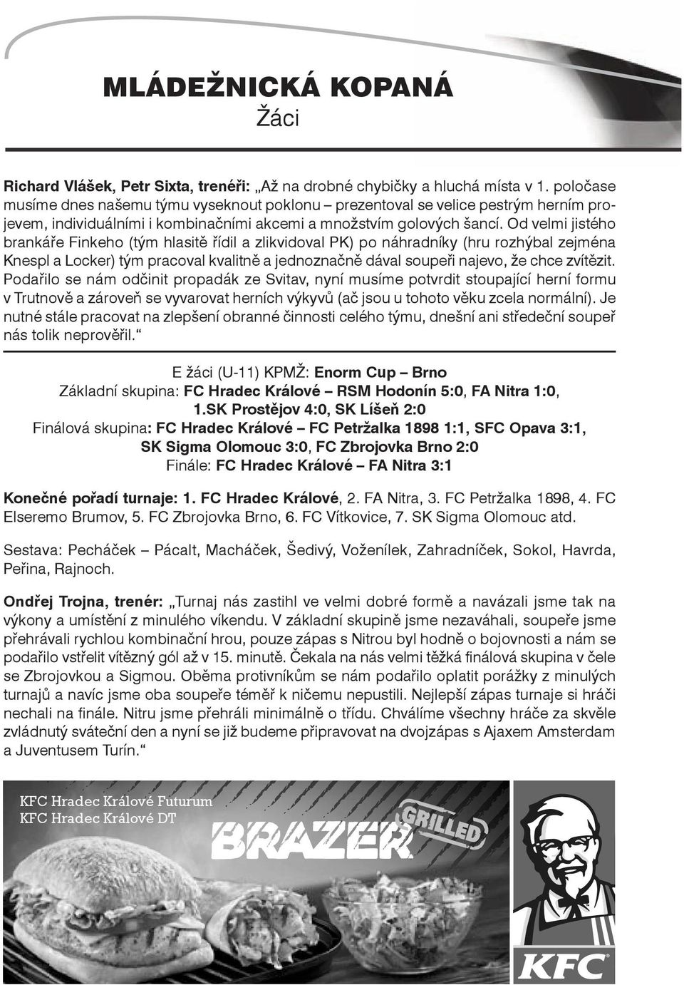 Od velmi jistého brankáře Finkeho (tým hlasitě řídil a zlikvidoval PK) po náhradníky (hru rozhýbal zejména Knespl a Locker) tým pracoval kvalitně a jednoznačně dával soupeři najevo, že chce zvítězit.