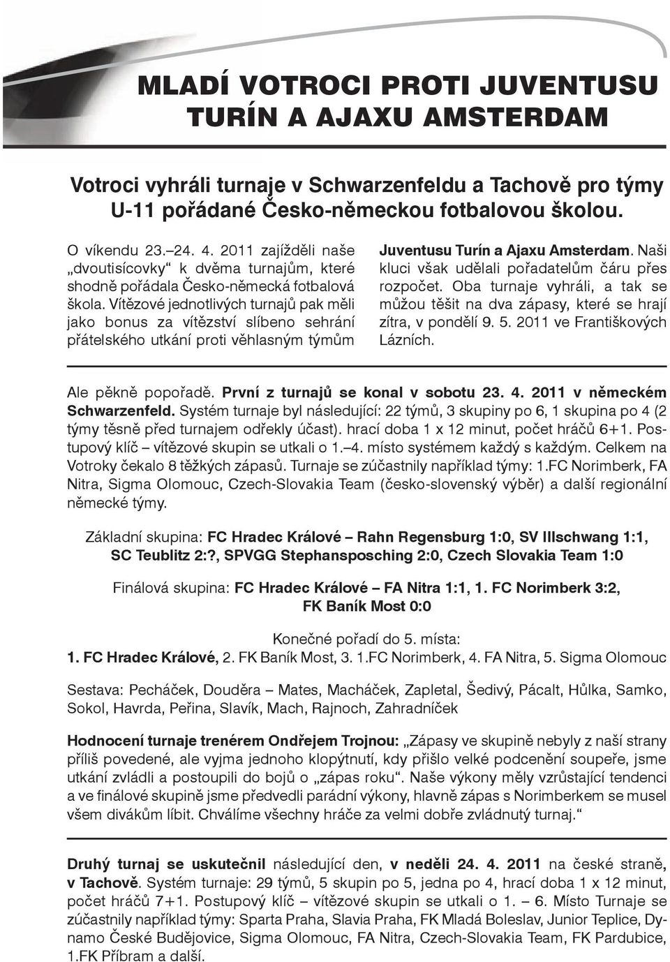Vítězové jednotlivých turnajů pak měli jako bonus za vítězství slíbeno sehrání přátelského utkání proti věhlasným týmům Juventusu Turín a Ajaxu Amsterdam.