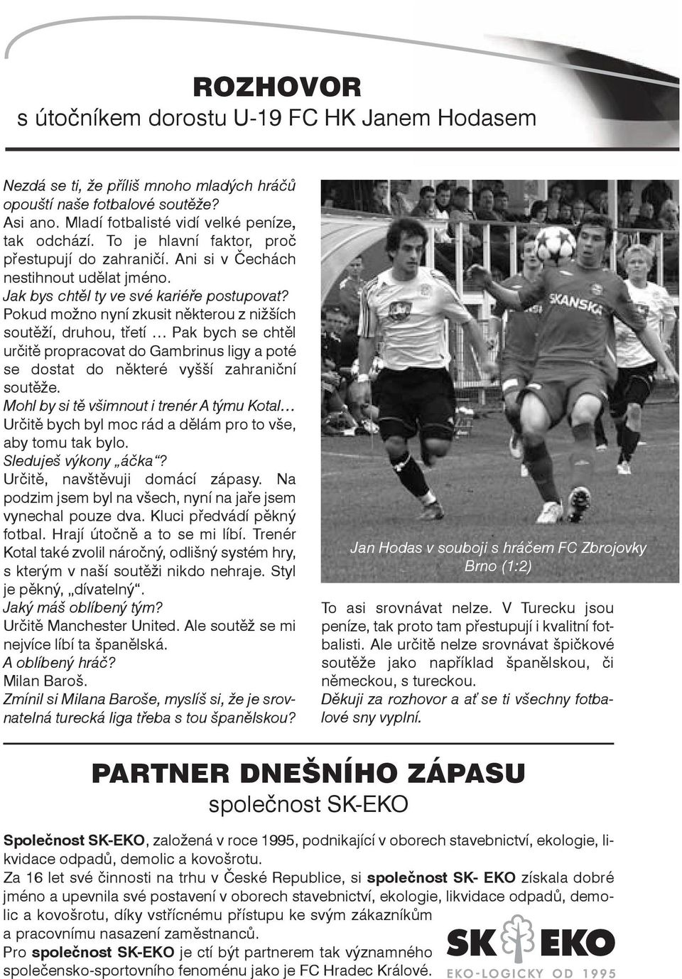 Pokud možno nyní zkusit některou z nižších soutěží, druhou, třetí Pak bych se chtěl určitě propracovat do Gambrinus ligy a poté se dostat do některé vyšší zahraniční soutěže.