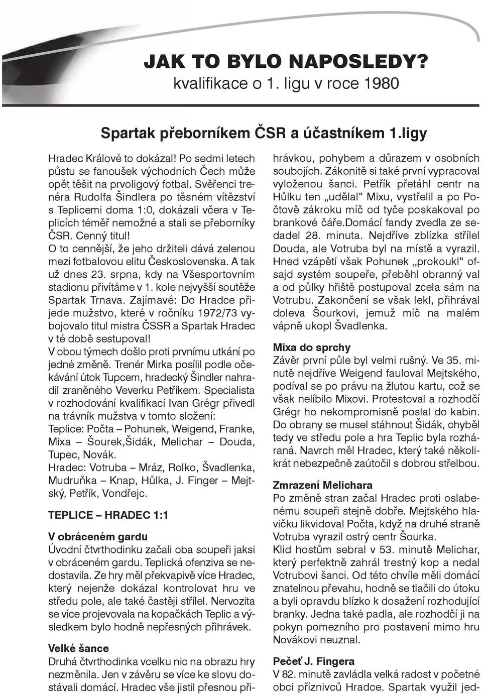 Svěřenci trenéra Rudolfa Šindlera po těsném vítězství s Teplicemi doma 1:0, dokázali včera v Teplicích téměř nemožné a stali se přeborníky ČSR. Cenný titul!