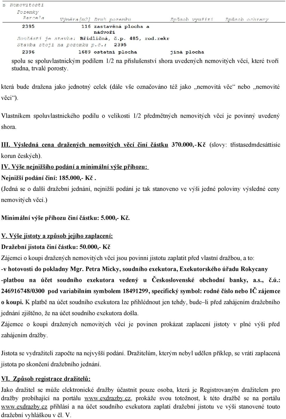 Vlastníkem spoluvlastnického podílu o velikosti 1/2 předmětných nemovitých věcí je povinný uvedený shora. III. Výsledná cena dražených nemovitých věcí činí částku 370.