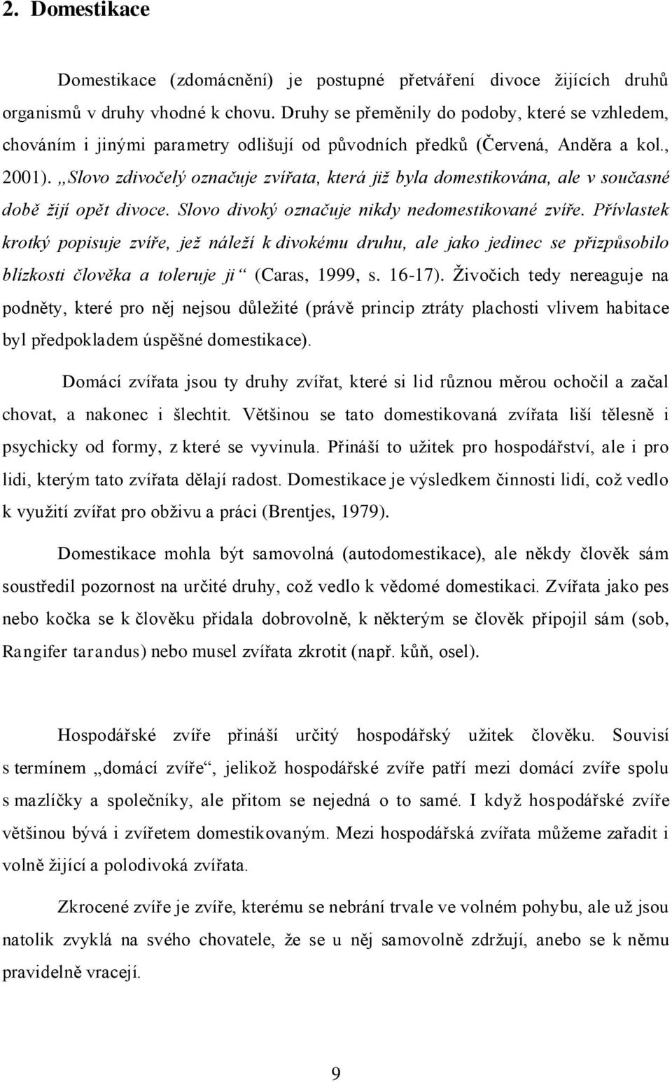 Slovo zdivočelý označuje zvířata, která již byla domestikována, ale v současné době žijí opět divoce. Slovo divoký označuje nikdy nedomestikované zvíře.