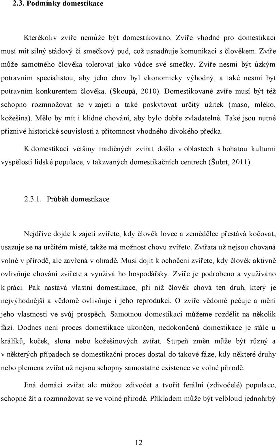 (Skoupá, 2010). Domestikované zvíře musí být též schopno rozmnožovat se v zajetí a také poskytovat určitý užitek (maso, mléko, kožešina). Mělo by mít i klidné chování, aby bylo dobře zvladatelné.