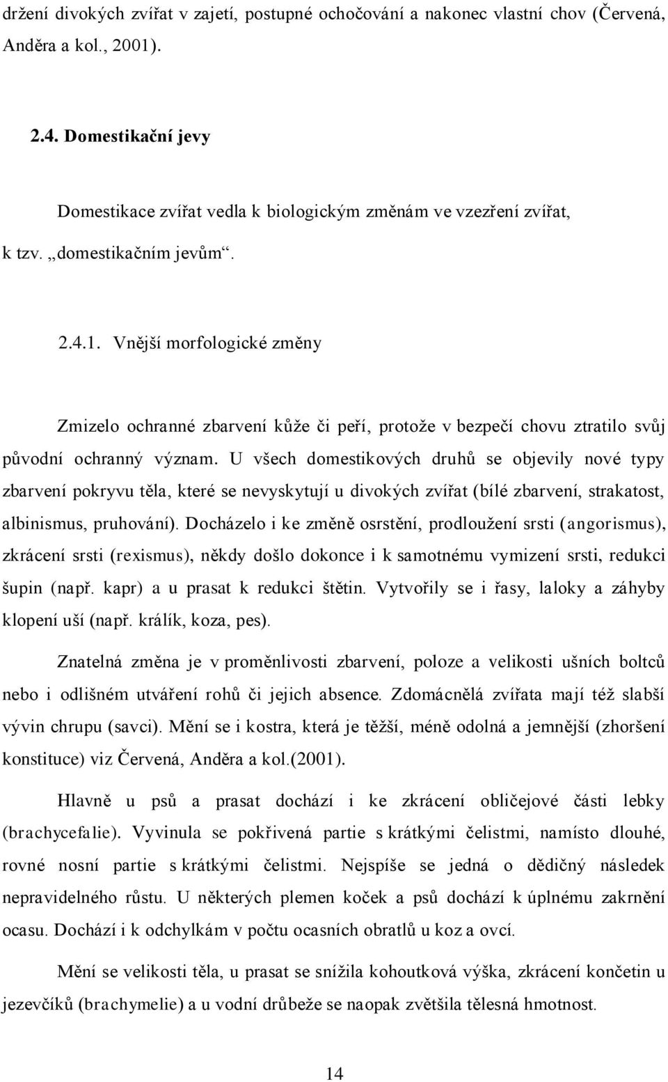 Vnější morfologické změny Zmizelo ochranné zbarvení kůže či peří, protože v bezpečí chovu ztratilo svůj původní ochranný význam.