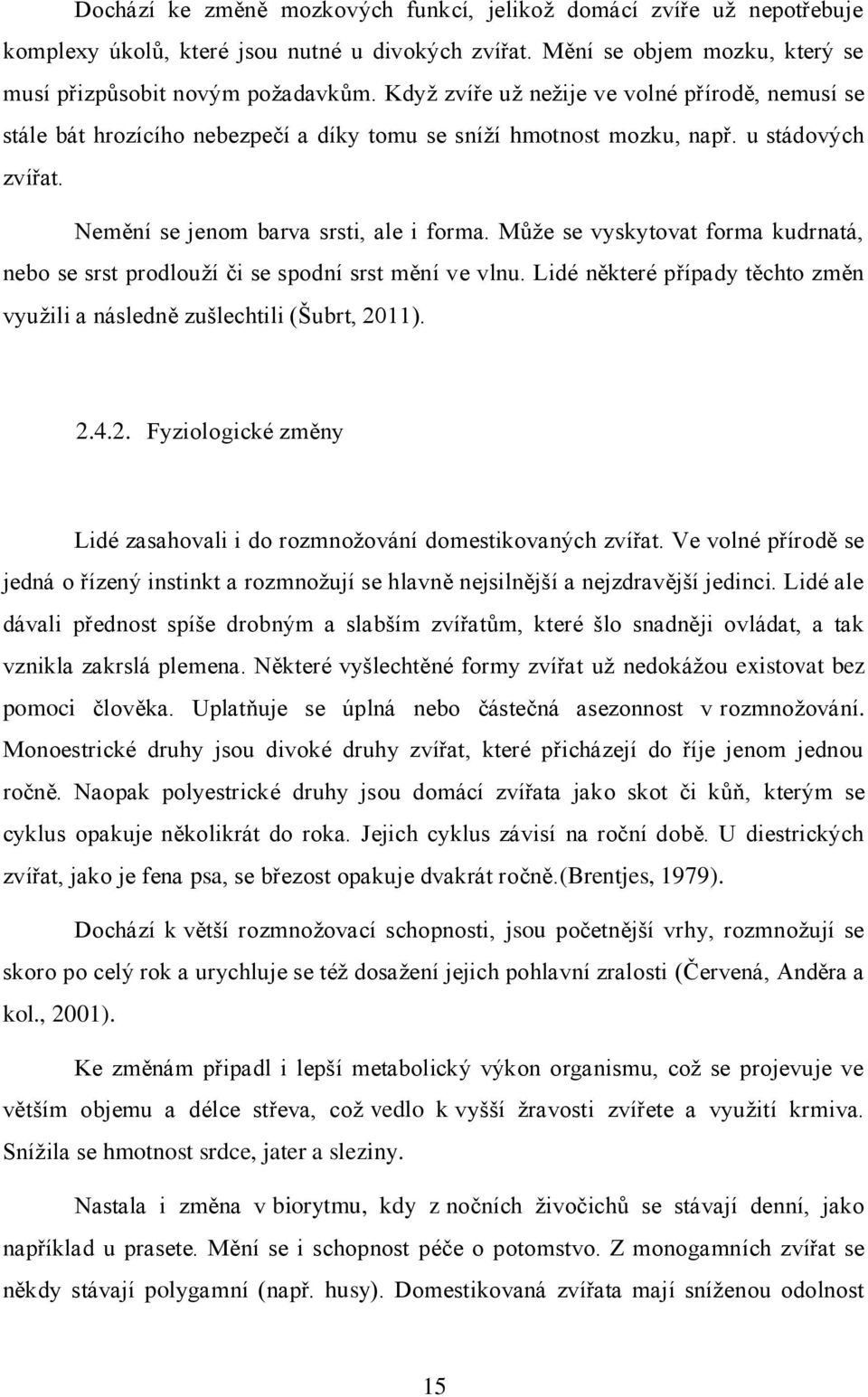 Může se vyskytovat forma kudrnatá, nebo se srst prodlouží či se spodní srst mění ve vlnu. Lidé některé případy těchto změn využili a následně zušlechtili (Šubrt, 20
