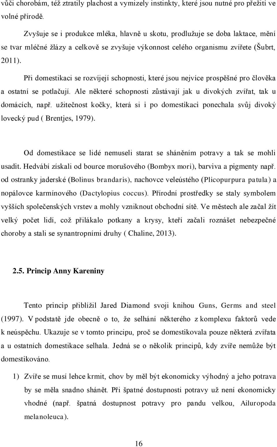 Při domestikaci se rozvíjejí schopnosti, které jsou nejvíce prospěšné pro člověka a ostatní se potlačují. Ale některé schopnosti zůstávají jak u divokých zvířat, tak u domácích, např.
