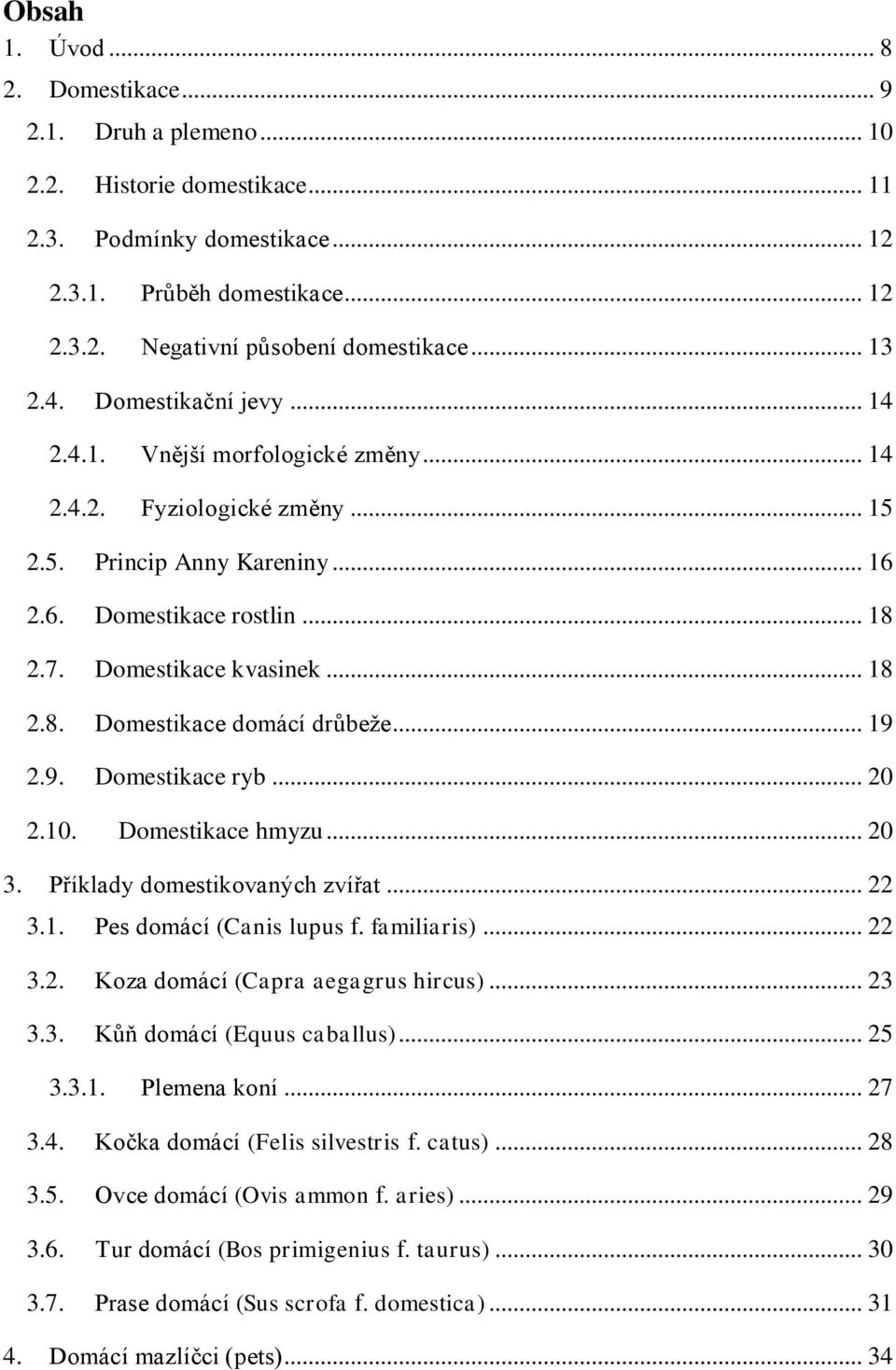 .. 18 2.8. Domestikace domácí drůbeže... 19 2.9. Domestikace ryb... 20 2.10. Domestikace hmyzu... 20 3. Příklady domestikovaných zvířat... 22 3.1. Pes domácí (Canis lupus f. familiaris)... 22 3.2. Koza domácí (Capra aegagrus hircus).
