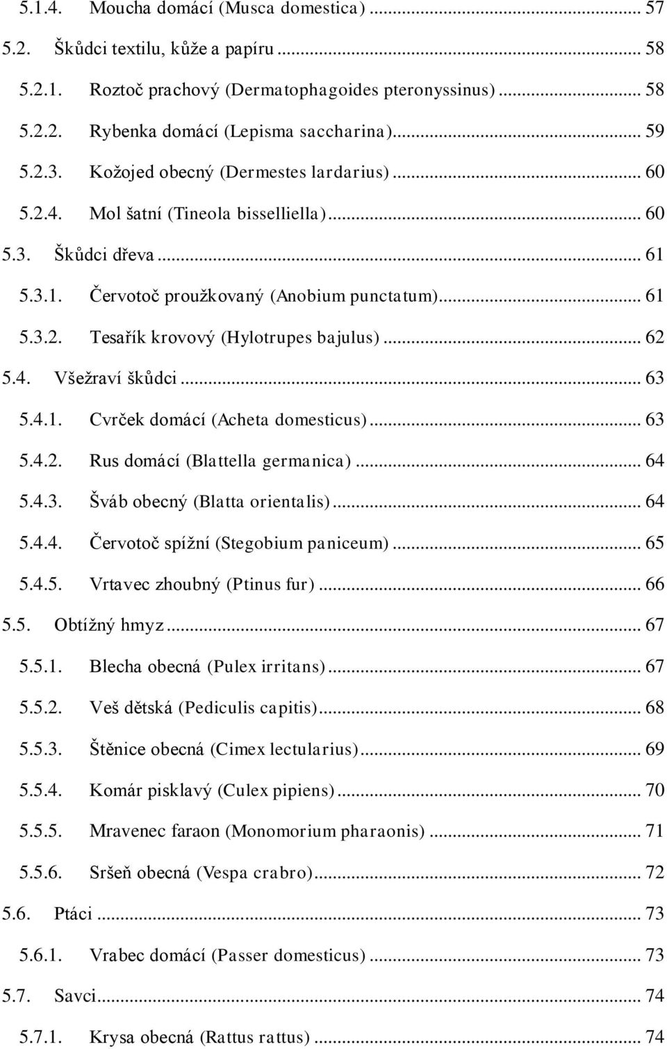 .. 62 5.4. Všežraví škůdci... 63 5.4.1. Cvrček domácí (Acheta domesticus)... 63 5.4.2. Rus domácí (Blattella germanica)... 64 5.4.3. Šváb obecný (Blatta orientalis)... 64 5.4.4. Červotoč spížní (Stegobium paniceum).