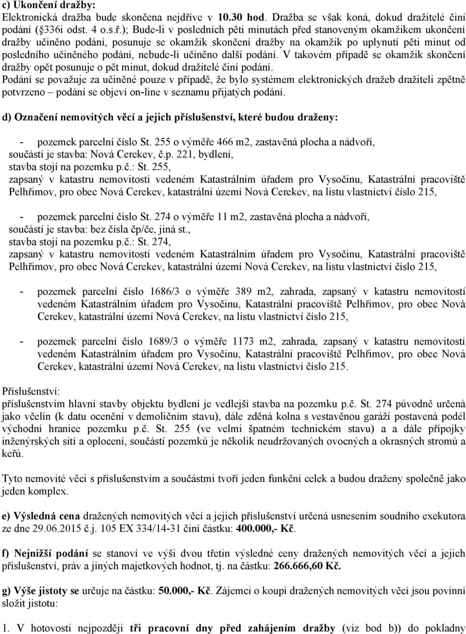 ); Bude-li v posledních pěti minutách před stanoveným okamžikem ukončení dražby učiněno podání, posunuje se okamžik skončení dražby na okamžik po uplynutí pěti minut od posledního učiněného podání,