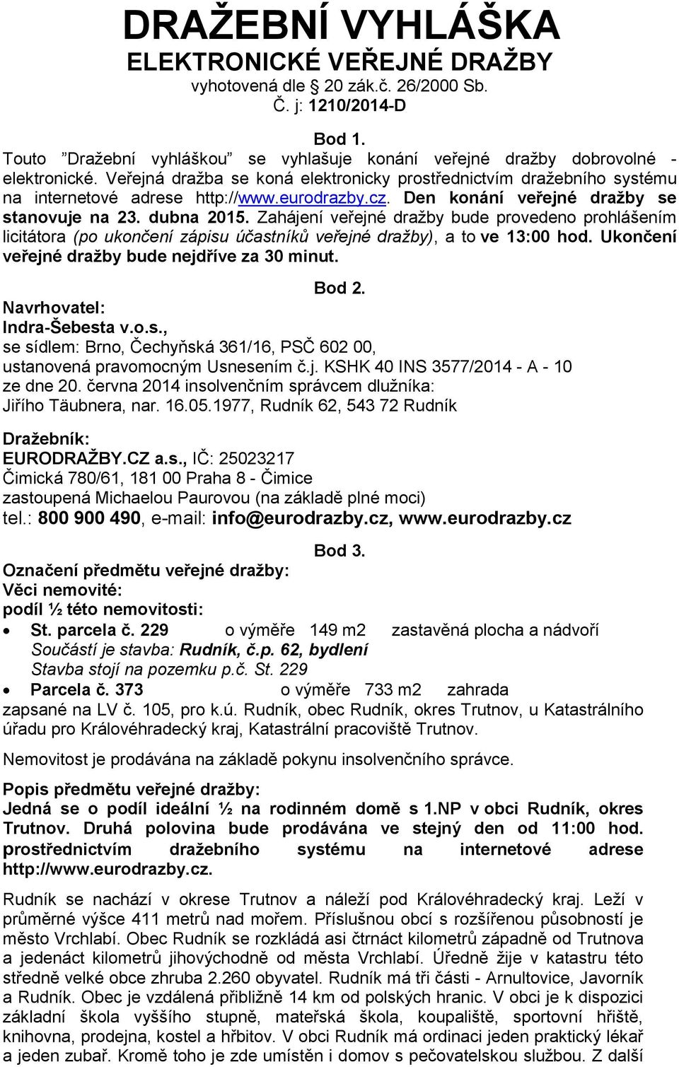 Zahájení veřejné dražby bude provedeno prohlášením licitátora (po ukončení zápisu účastníků veřejné dražby), a to ve 13:00 hod. Ukončení veřejné dražby bude nejdříve za 30 minut. Bod 2.