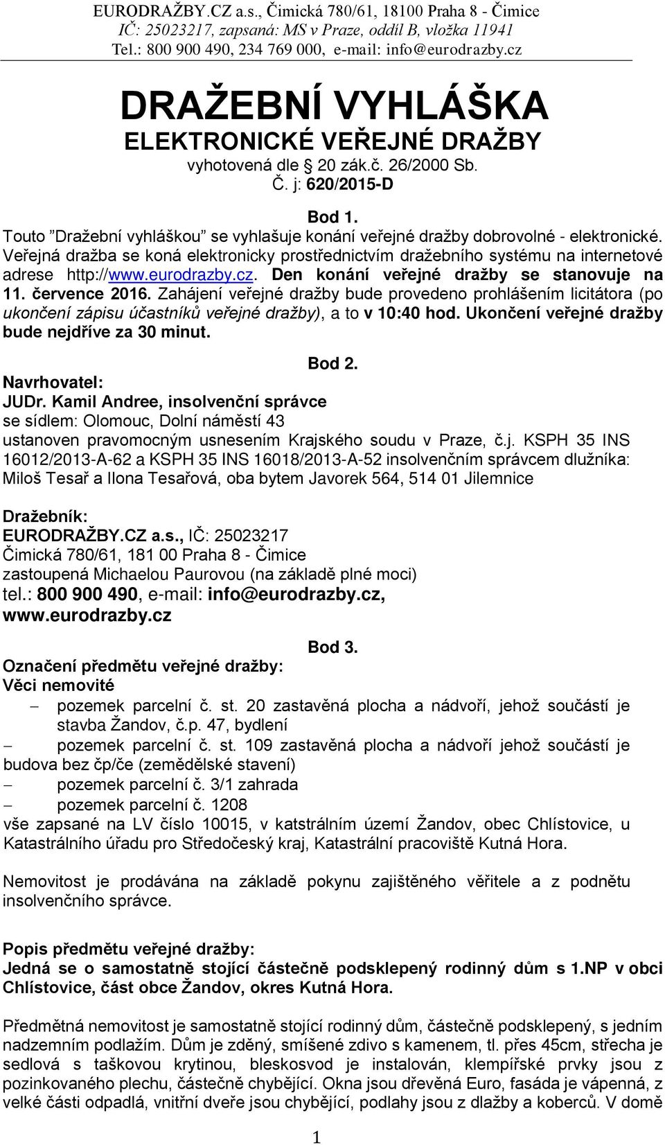 Zahájení veřejné dražby bude provedeno prohlášením licitátora (po ukončení zápisu účastníků veřejné dražby), a to v 10:40 hod. Ukončení veřejné dražby bude nejdříve za 30 minut. Bod 2.