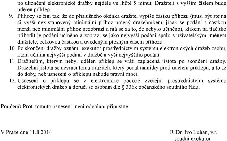 příhoz nezobrazí a má se za to, že nebylo učiněno), klikem na tlačítko přihodit je podání učiněno a zobrazí se jako nejvyšší podání spolu s uživatelským jménem dražitele, celkovou částkou a uvedeným