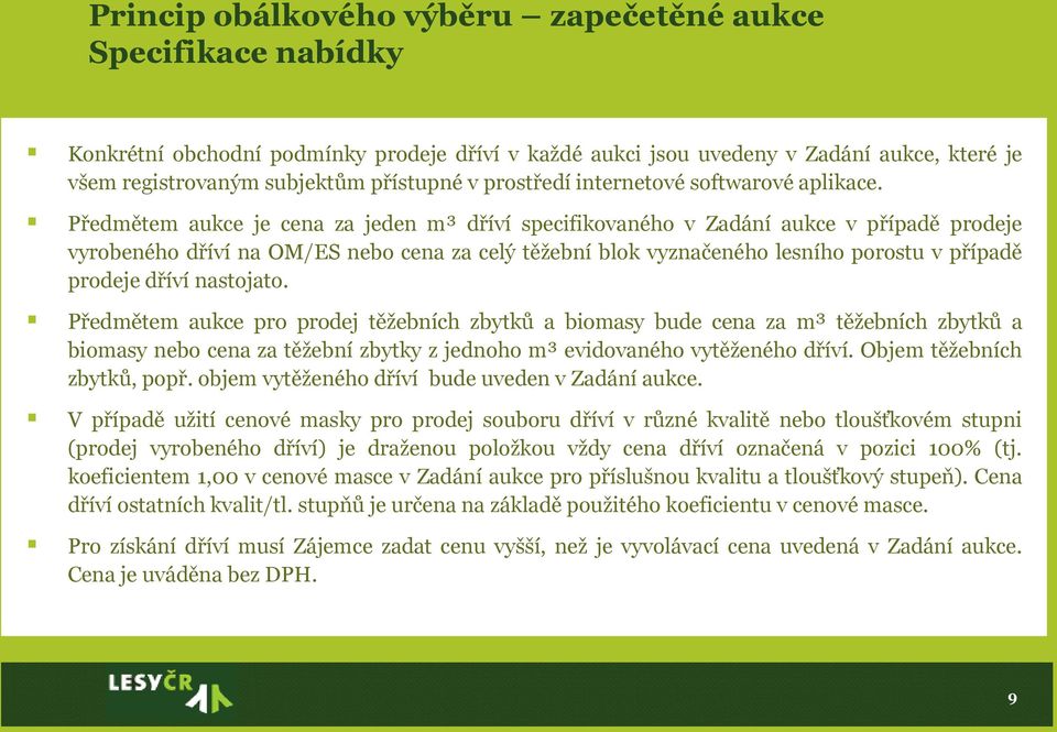 Předmětem aukce je cena za jeden m³ dříví specifikovaného v Zadání aukce v případě prodeje vyrobeného dříví na OM/ES nebo cena za celý těžební blok vyznačeného lesního porostu v případě prodeje dříví