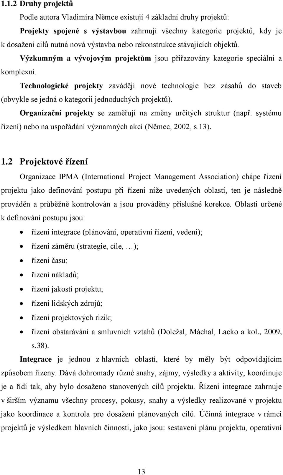 Technologické projekty zavádějí nové technologie bez zásahů do staveb (obvykle se jedná o kategorii jednoduchých projektů). Organizační projekty se zaměřují na změny určitých struktur (např.