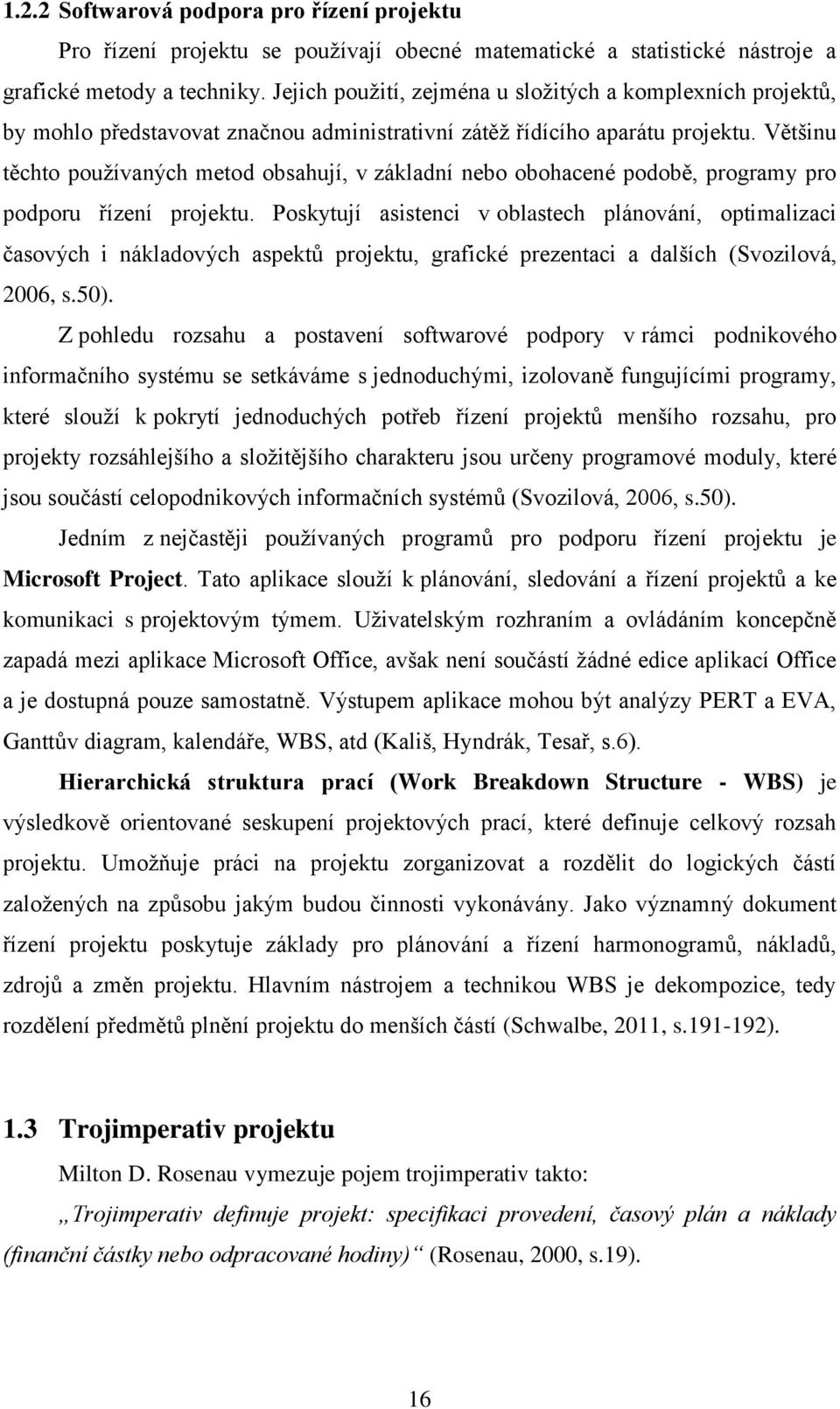 Většinu těchto používaných metod obsahují, v základní nebo obohacené podobě, programy pro podporu řízení projektu.