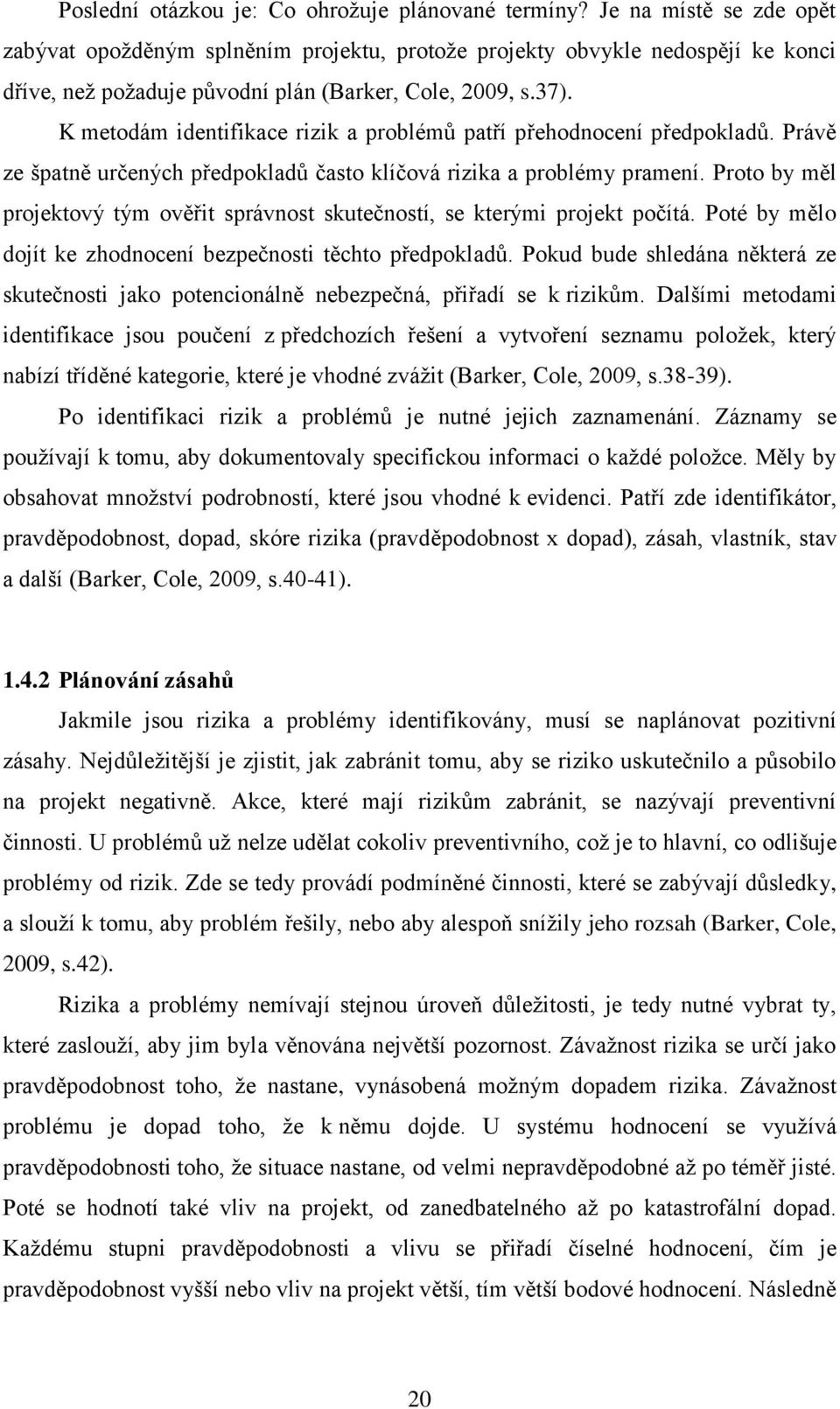 K metodám identifikace rizik a problémů patří přehodnocení předpokladů. Právě ze špatně určených předpokladů často klíčová rizika a problémy pramení.