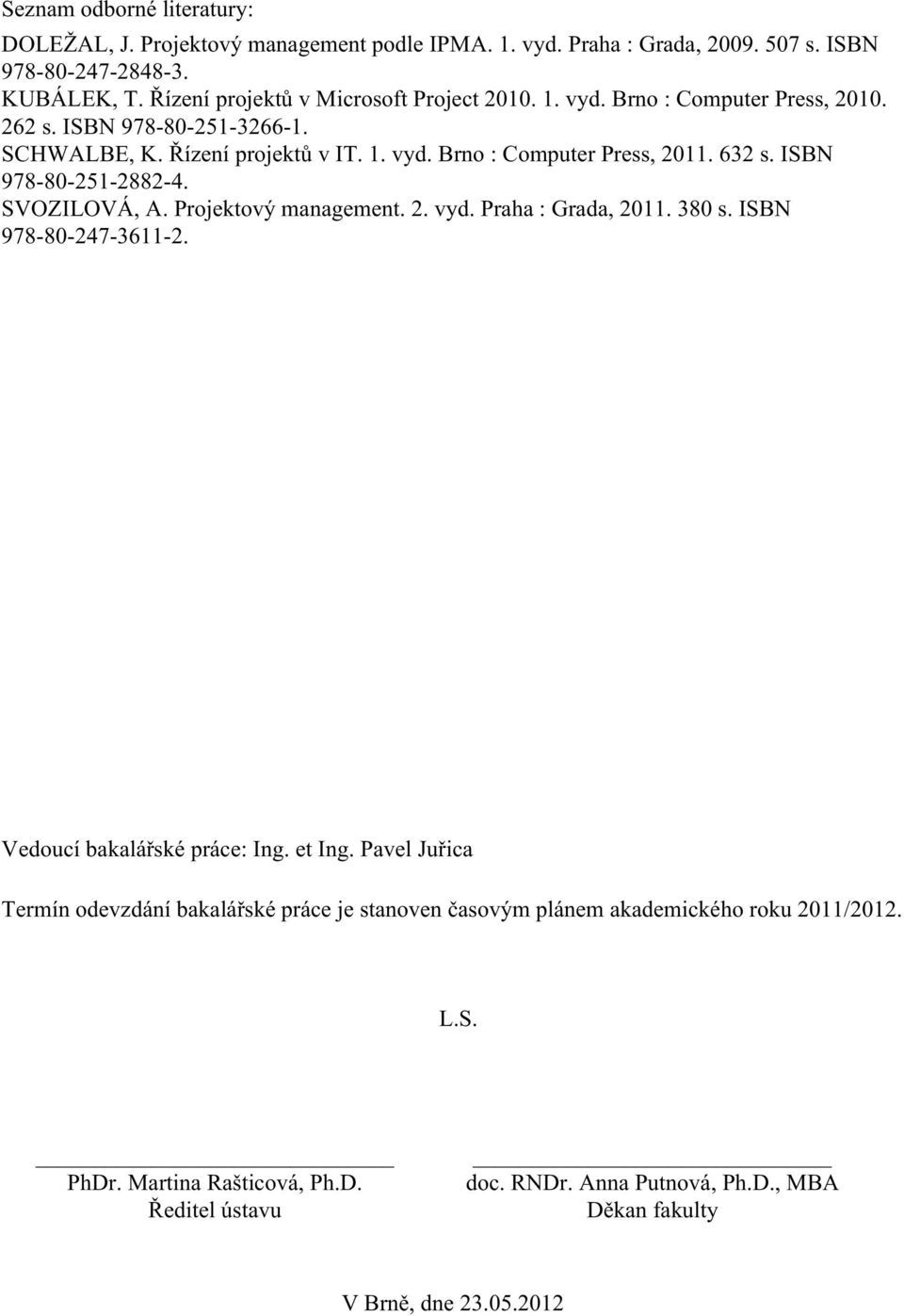 632 s. ISBN 978-80-251-2882-4. SVOZILOVÁ, A. Projektový management. 2. vyd. Praha : Grada, 2011. 380 s. ISBN 978-80-247-3611-2. Vedoucí bakalářské práce: Ing. et Ing.