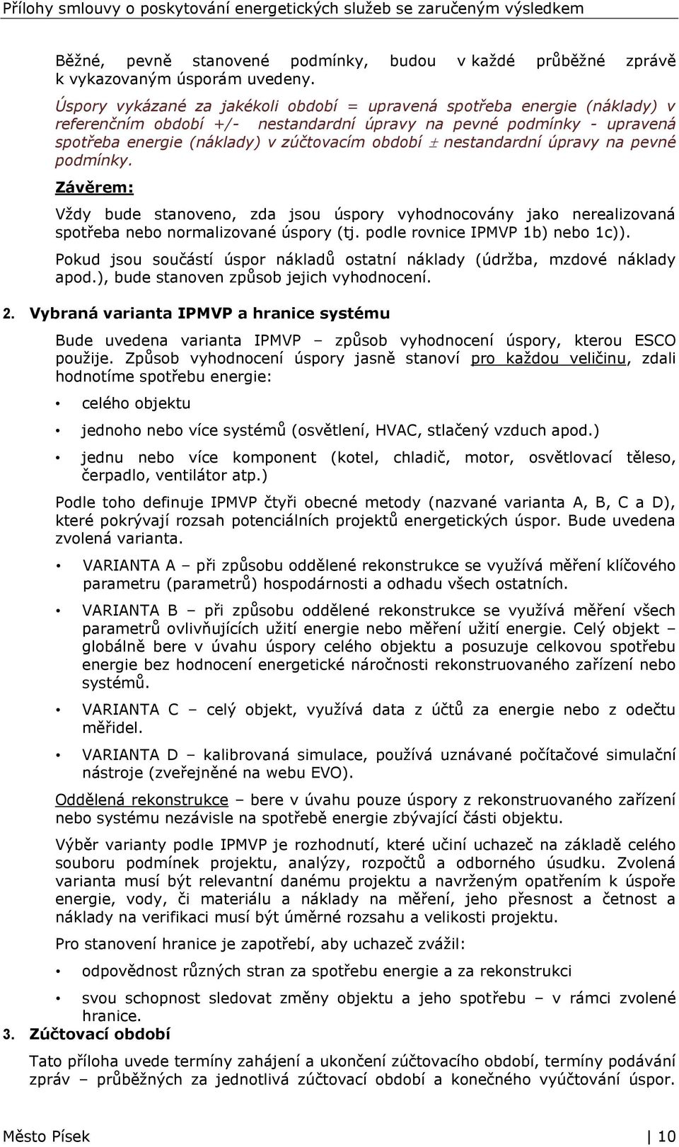 nestandardní úpravy na pevné podmínky. Závěrem: Vždy bude stanoveno, zda jsou úspory vyhodnocovány jako nerealizovaná spotřeba nebo normalizované úspory (tj. podle rovnice IPMVP 1b) nebo 1c)).