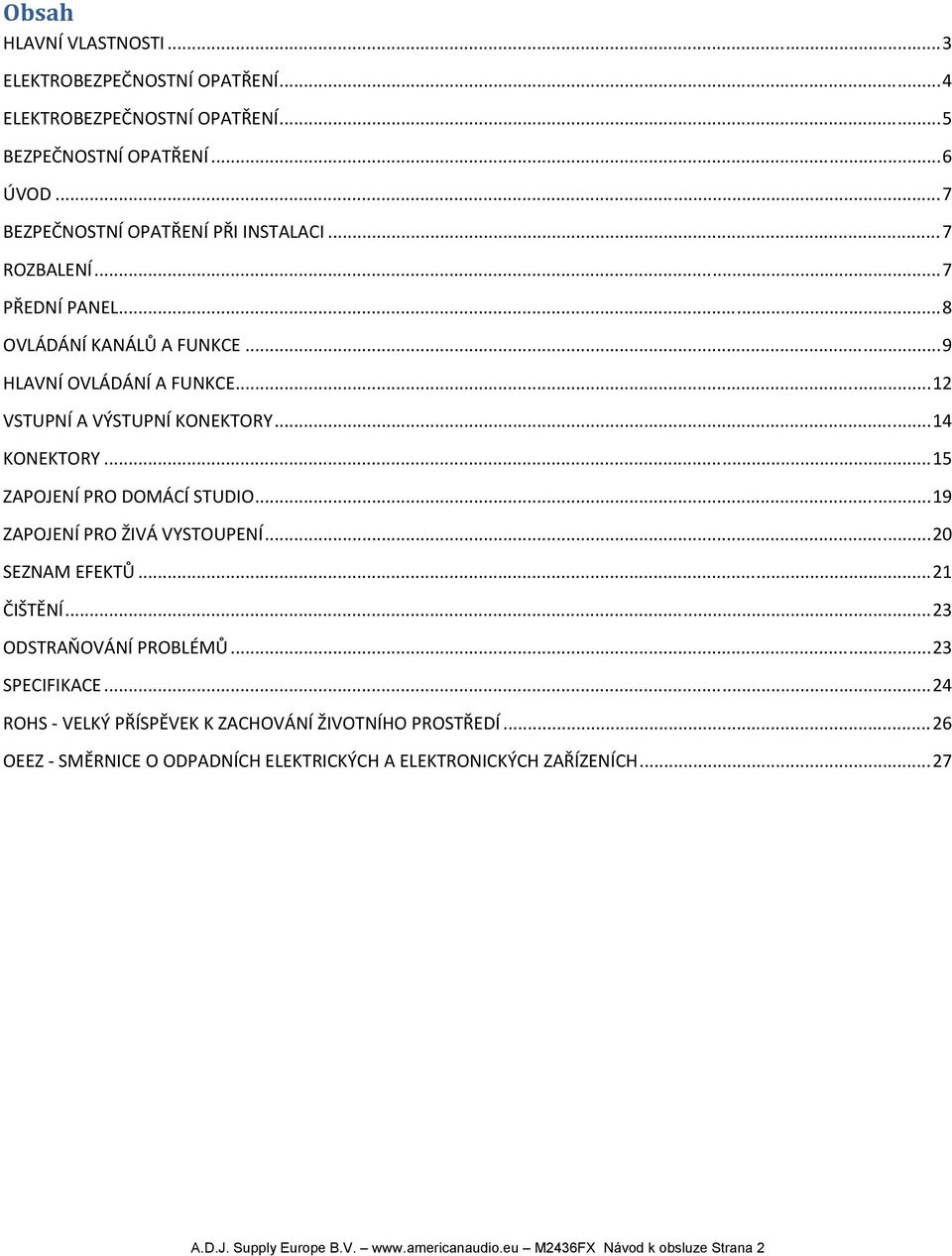 .. 15 ZAPOJENÍ PRO DOMÁCÍ STUDIO... 19 ZAPOJENÍ PRO ŽIVÁ VYSTOUPENÍ... 20 SEZNAM EFEKTŮ... 21 ČIŠTĚNÍ... 23 ODSTRAŇOVÁNÍ PROBLÉMŮ... 23 SPECIFIKACE.