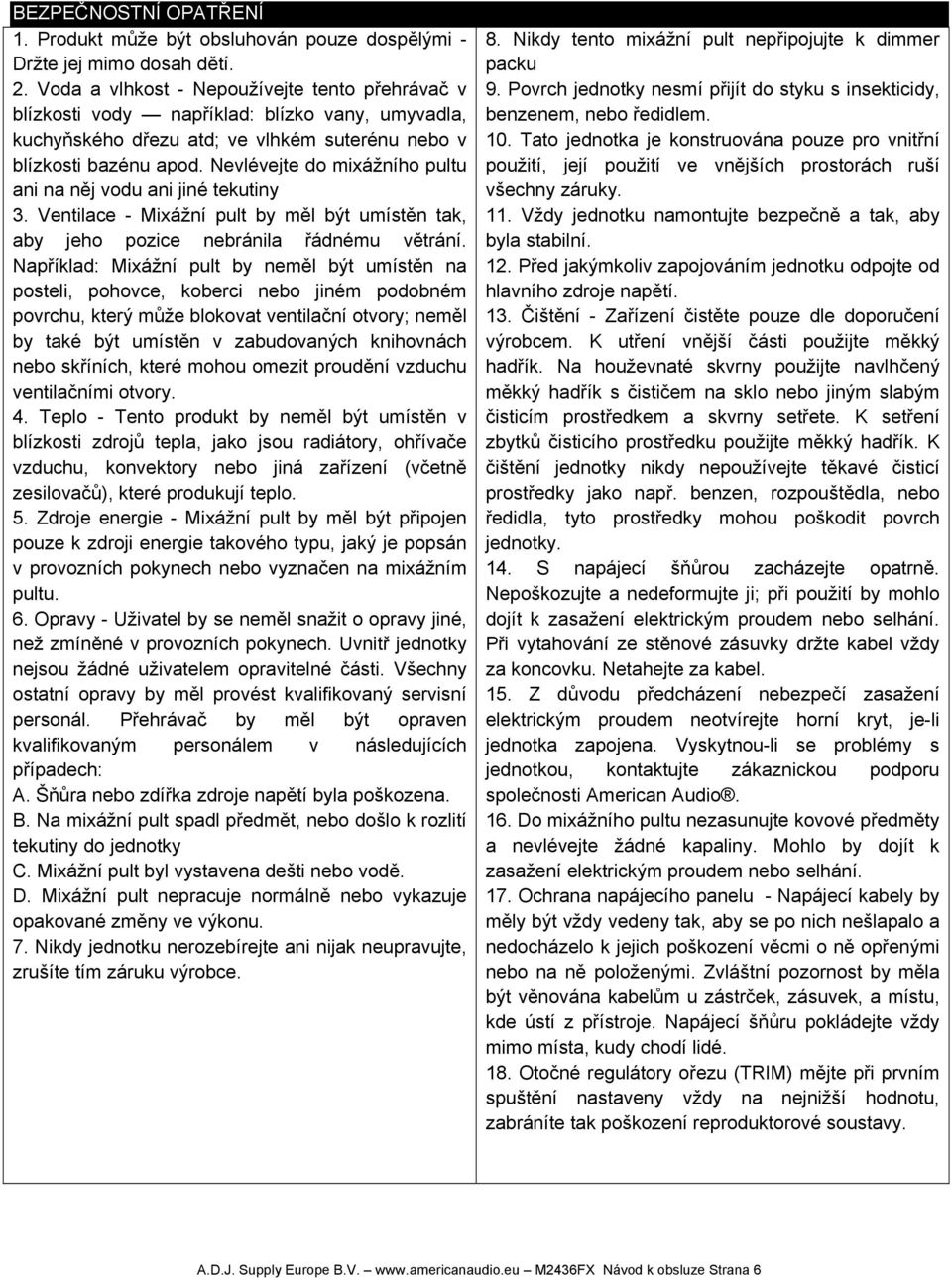 Nevlévejte do mixážního pultu ani na něj vodu ani jiné tekutiny 3. Ventilace - Mixážní pult by měl být umístěn tak, aby jeho pozice nebránila řádnému větrání.