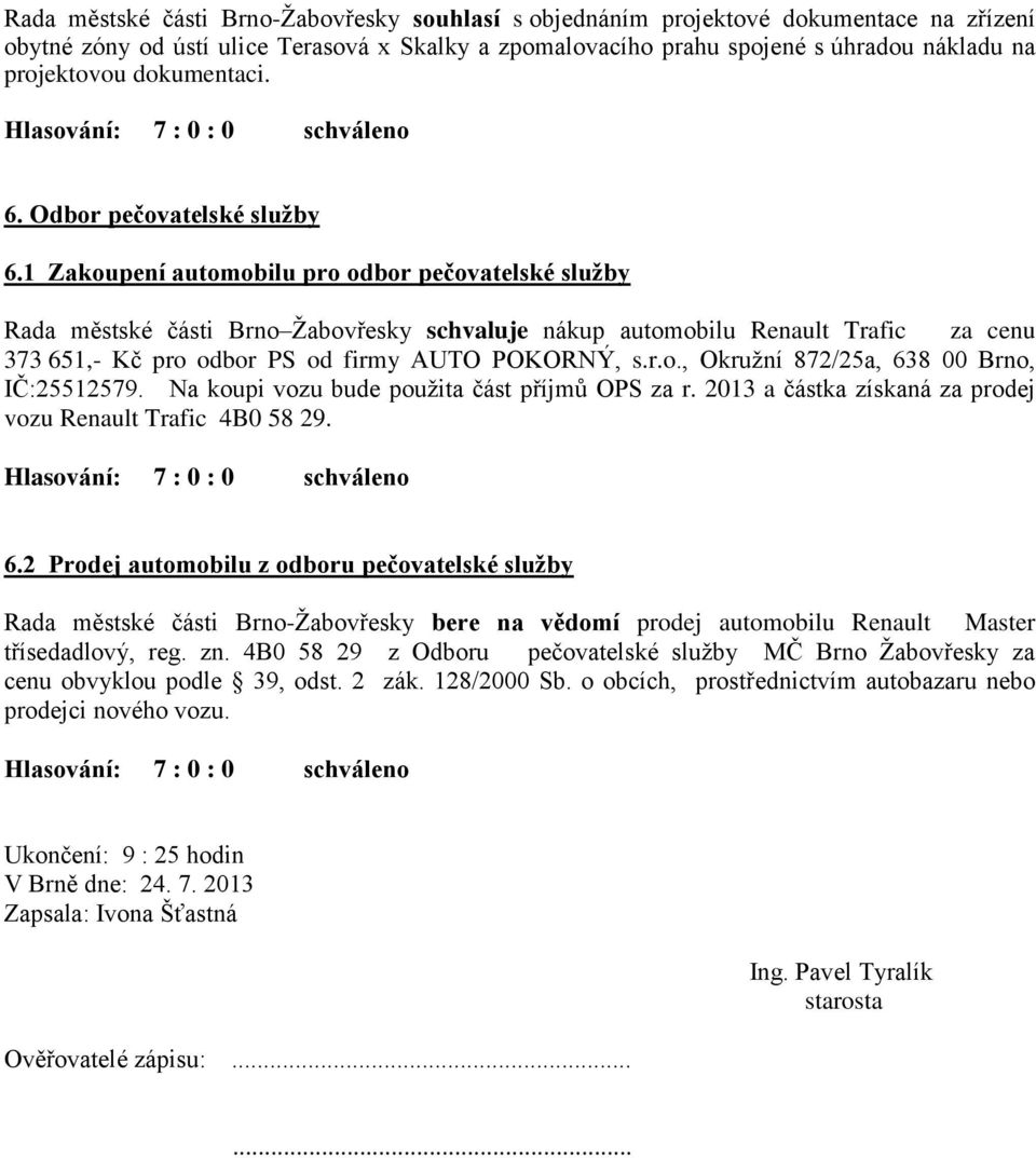 1 Zakoupení automobilu pro odbor pečovatelské služby Rada městské části Brno Žabovřesky schvaluje nákup automobilu Renault Trafic za cenu 373 651,- Kč pro odbor PS od firmy AUTO POKORNÝ, s.r.o., Okružní 872/25a, 638 00 Brno, IČ:25512579.