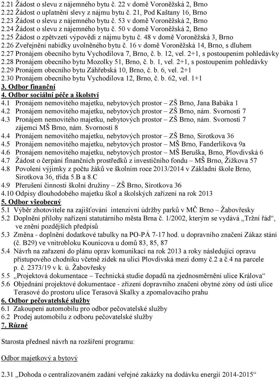 26 Zveřejnění nabídky uvolněného bytu č. 16 v domě Voroněžská 14, Brno, s dluhem 2.27 Pronájem obecního bytu Vychodilova 7, Brno, č. b. 12, vel. 2+1, s postoupením pohledávky 2.