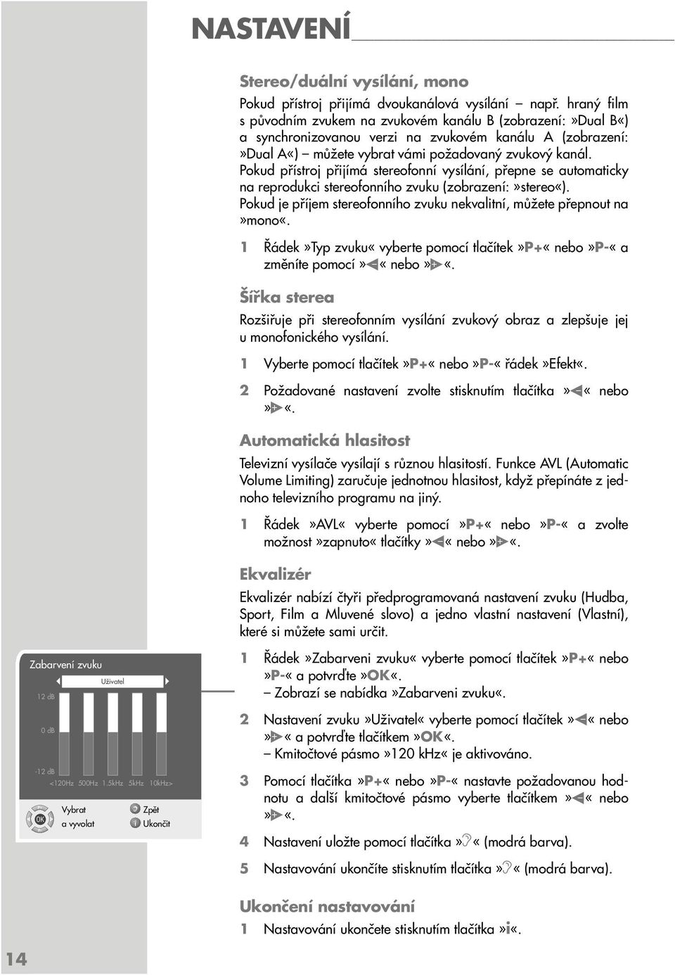 Pokud přístroj přijímá stereofonní vysílání, přepne se automaticky na reprodukci stereofonního zvuku (zobrazení:»stereo«). Pokud je příjem stereofonního zvuku nekvalitní, můžete přepnout na»mono«.