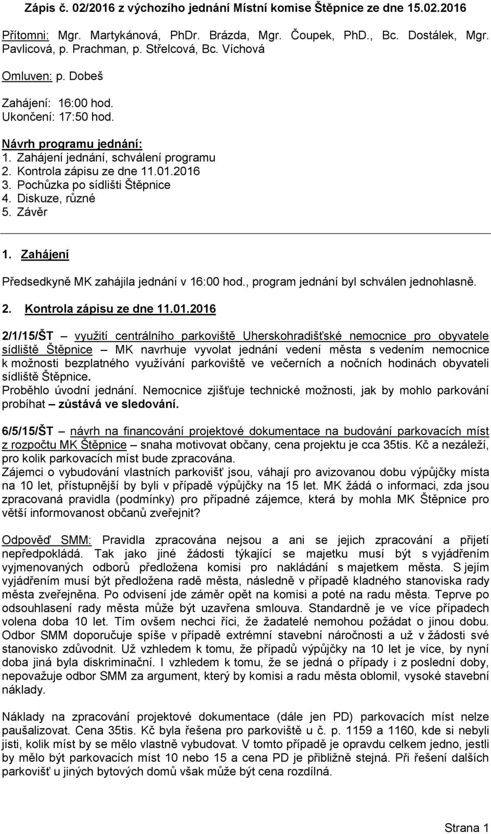 Pochůzka po sídlišti Štěpnice 4. Diskuze, různé 5. Závěr 1. Zahájení Předsedkyně MK zahájila jednání v 16:00 hod., program jednání byl schválen jednohlasně. 2. Kontrola zápisu ze dne 11.01.