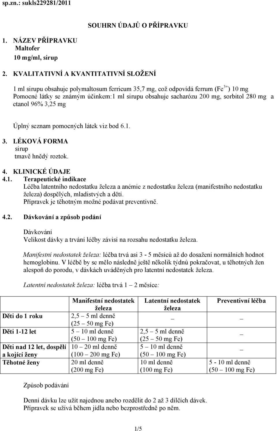 sorbitol 280 mg a etanol 96% 3,25 mg Úplný seznam pomocných látek viz bod 6.1.