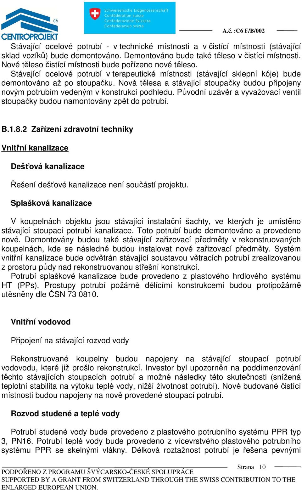 Nová tělesa a stávající stoupačky budou připojeny novým potrubím vedeným v konstrukci podhledu. Původní uzávěr a vyvažovací ventil stoupačky budou namontovány zpět do potrubí. B.1.8.