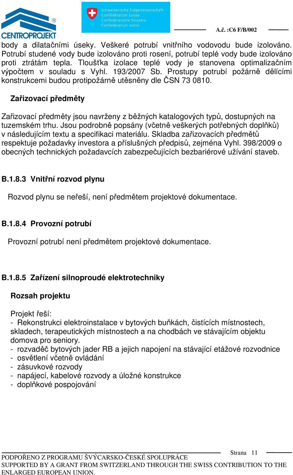 Zařizovací předměty Zařizovací předměty jsou navrženy z běžných katalogových typů, dostupných na tuzemském trhu.