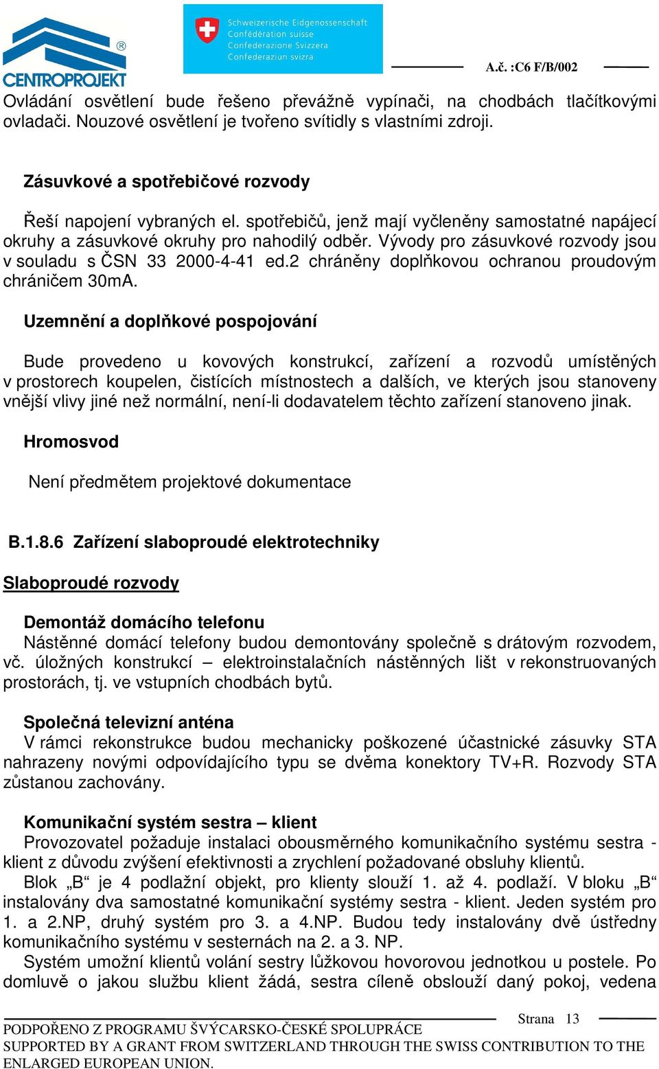 Vývody pro zásuvkové rozvody jsou v souladu s ČSN 33 2000-4-41 ed.2 chráněny doplňkovou ochranou proudovým chráničem 30mA.