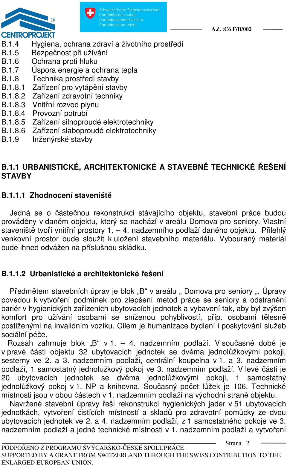 1.1 URBANISTICKÉ, ARCHITEKTONICKÉ A STAVEBNĚ TECHNICKÉ ŘEŠENÍ STAVBY B.1.1.1 Zhodnocení staveniště Jedná se o částečnou rekonstrukci stávajícího objektu, stavební práce budou prováděny v daném objektu, který se nachází v areálu Domova pro seniory.