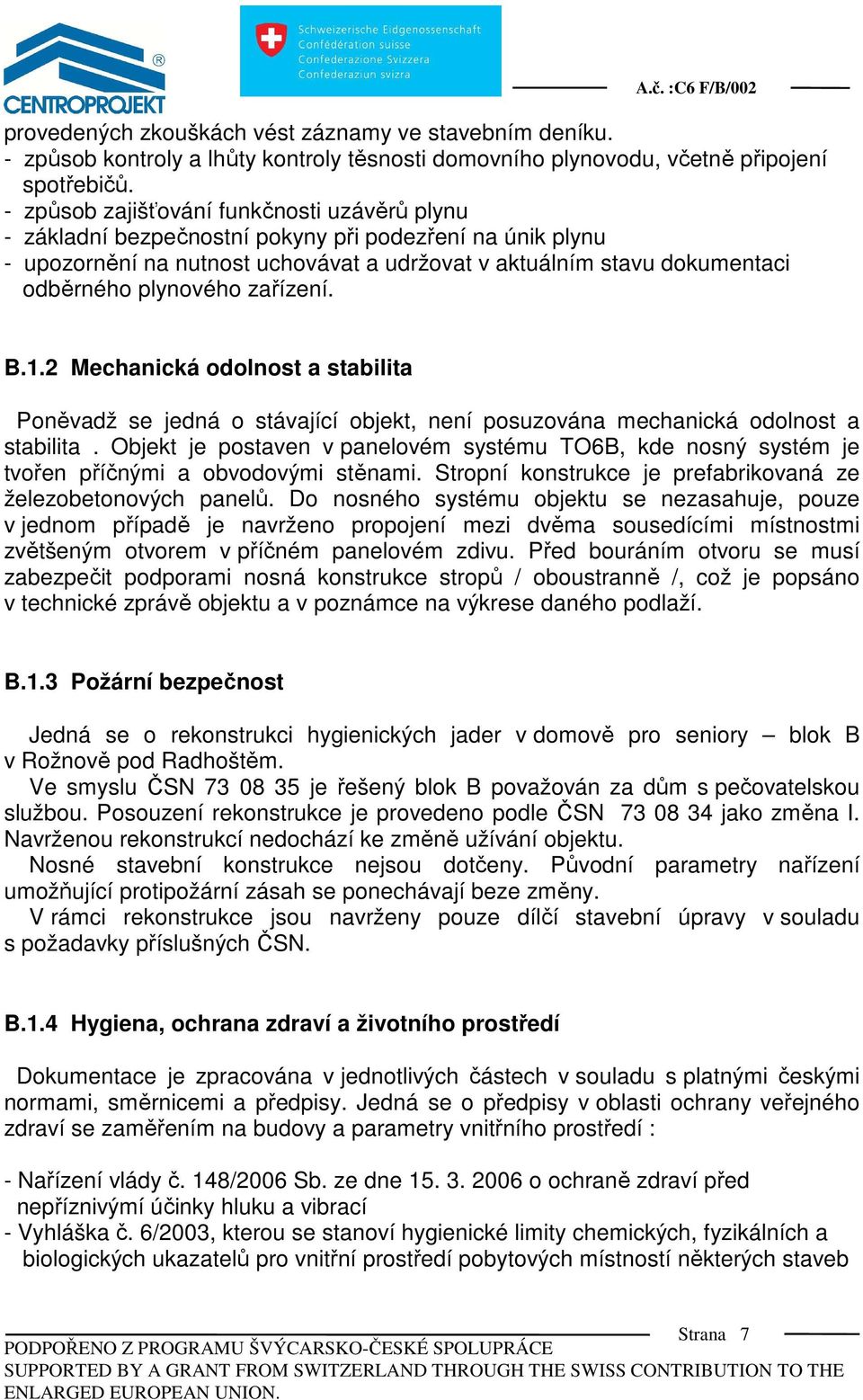 zařízení. B.1.2 Mechanická odolnost a stabilita Poněvadž se jedná o stávající objekt, není posuzována mechanická odolnost a stabilita.