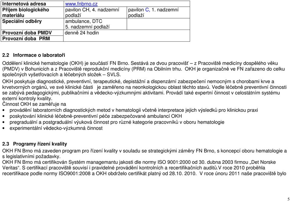 Sestává ze dvou pracovišť z Pracoviště medicíny dospělého věku (PMDV) v Bohunicích a z Pracoviště reprodukční medicíny (PRM) na Obilním trhu.