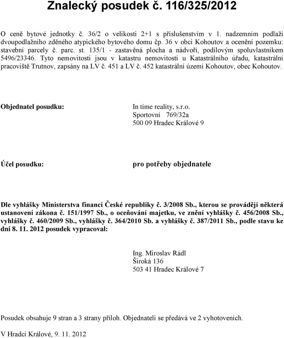 Tyto nemovitosti jsou v katastru nemovitostí u Katastrálního úřadu, katastrální pracoviště Trutnov, zapsány na LV č. 451 a LV č. 452 katastrální území Kohoutov, obec Kohoutov.