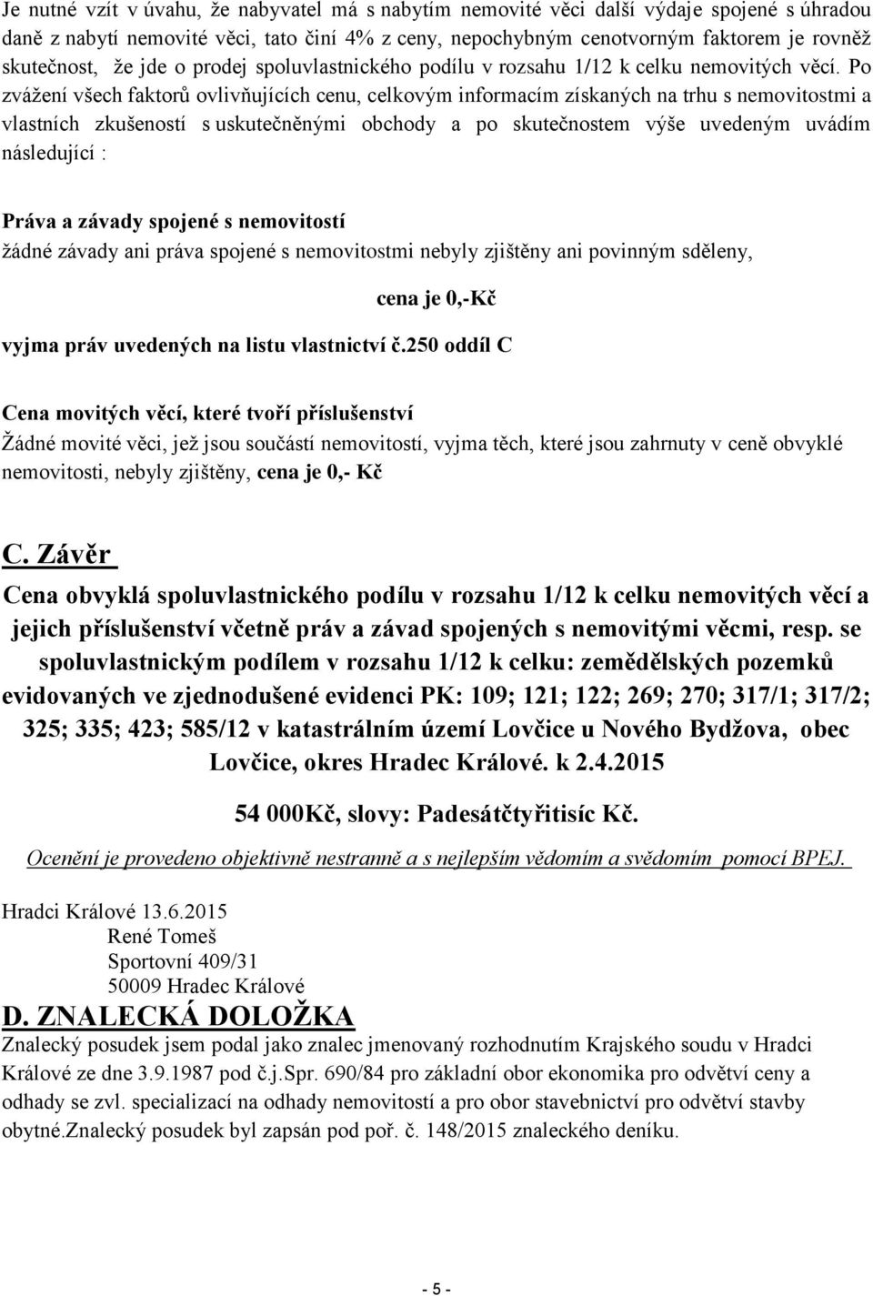 Po zvážení všech faktorů ovlivňujících cenu, celkovým informacím získaných na trhu s nemovitostmi a vlastních zkušeností s uskutečněnými obchody a po skutečnostem výše uvedeným uvádím následující :