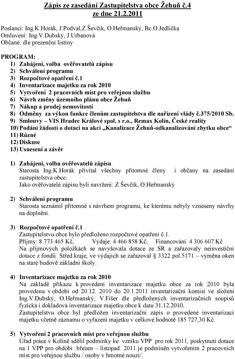 1 4) Inventarizace majetku za rok 2010 5) Vytvoření 2 pracovních míst pro veřejnou službu 6) Návrh změny územního plánu obce Žehuň 7) Nákup a prodej nemovitostí 8) Odměny za výkon funkce členům