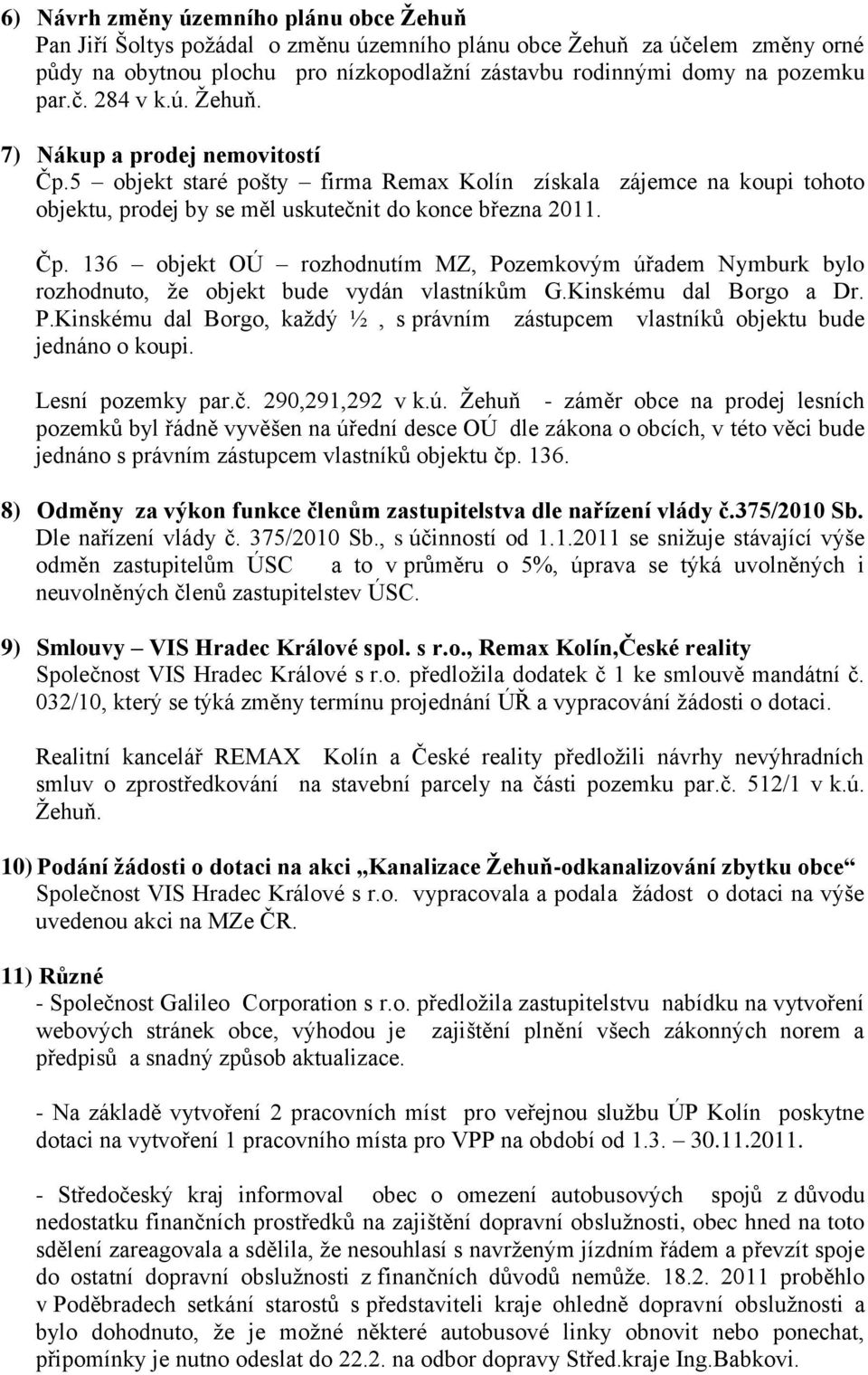 Kinskému dal Borgo a Dr. P.Kinskému dal Borgo, každý ½, s právním zástupcem vlastníků objektu bude jednáno o koupi. Lesní pozemky par.č. 290,291,292 v k.ú.