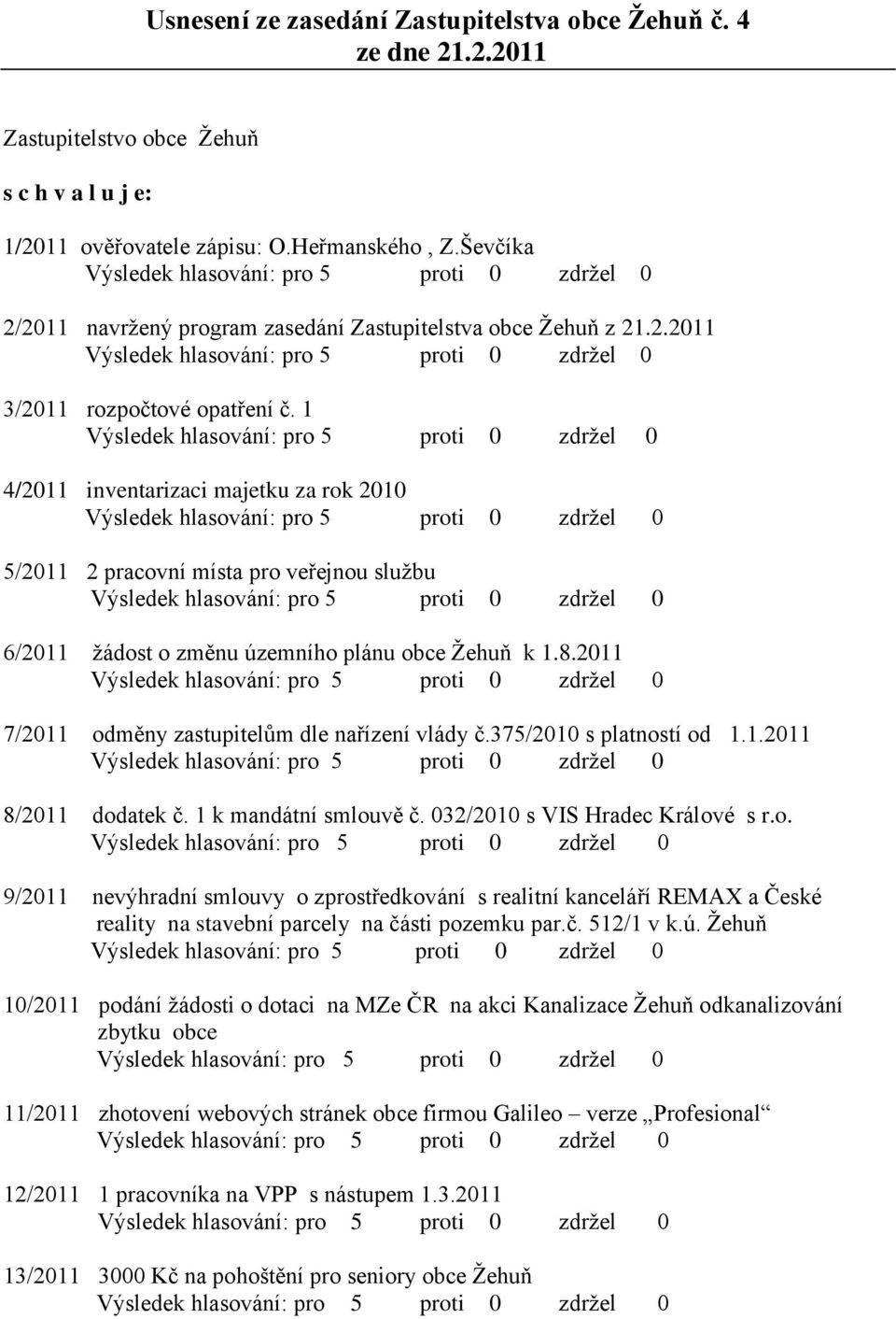 1 4/2011 inventarizaci majetku za rok 2010 5/2011 2 pracovní místa pro veřejnou službu 6/2011 žádost o změnu územního plánu obce Žehuň k 1.8.2011 7/2011 odměny zastupitelům dle nařízení vlády č.