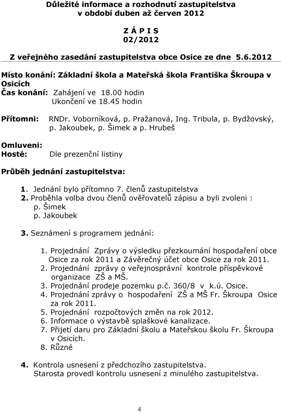 Bydžovský, p. Jakoubek, p. Šimek a p. Hrubeš Omluveni: Hosté: Dle prezenční listiny Průběh jednání zastupitelstva: 1. Jednání bylo přítomno 7. členů zastupitelstva 2.