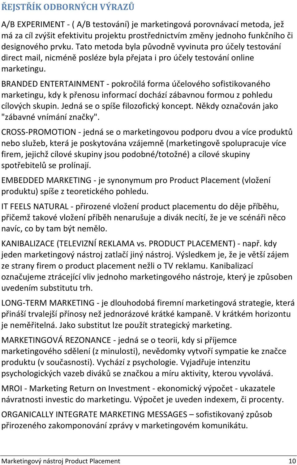 BRANDED ENTERTAINMENT pokročilá forma účelového sofistikovaného marketingu, kdy k přenosu informací dochází zábavnou formou z pohledu cílových skupin. Jedná se o spíše filozofický koncept.