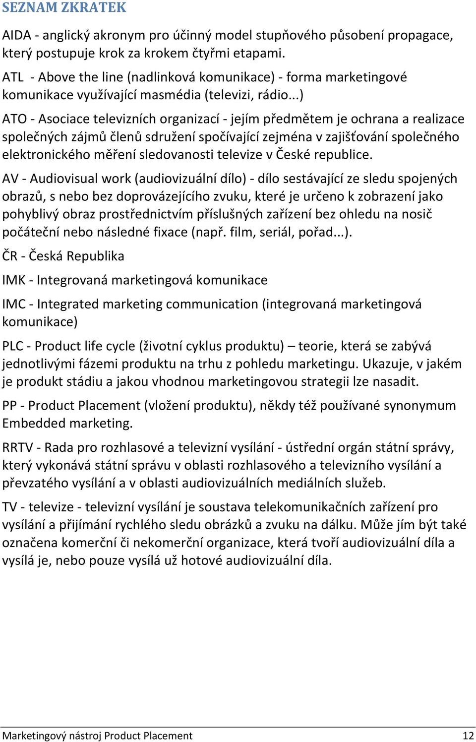 ..) ATO Asociace televizních organizací jejím předmětem je ochrana a realizace společných zájmů členů sdružení spočívající zejména v zajišťování společného elektronického měření sledovanosti televize