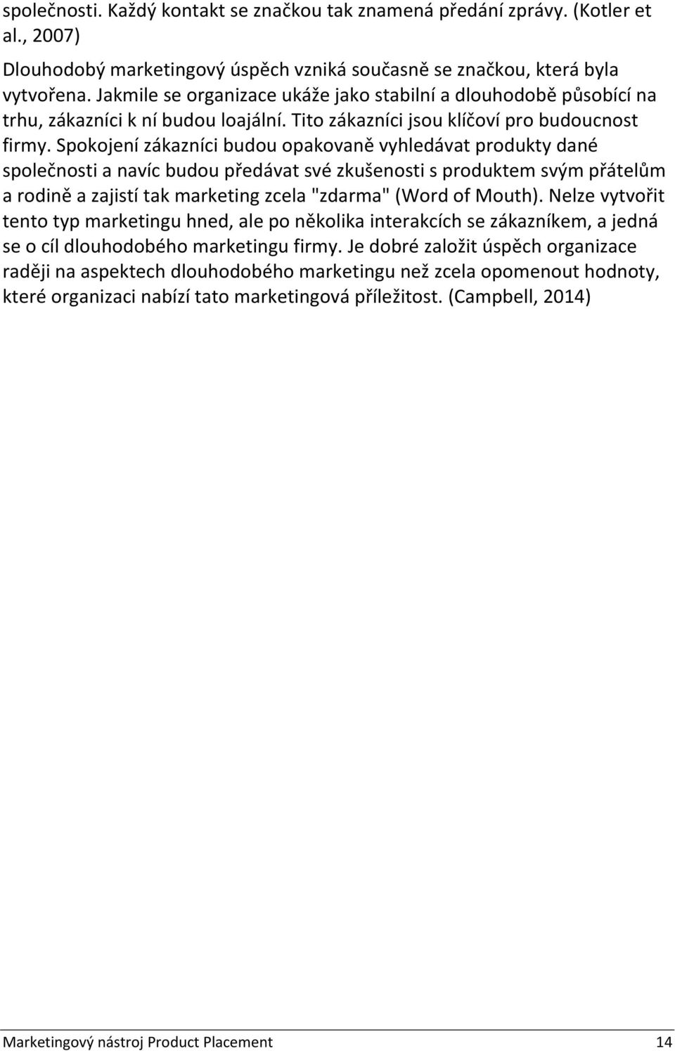 Spokojení zákazníci budou opakovaně vyhledávat produkty dané společnosti a navíc budou předávat své zkušenosti s produktem svým přátelům a rodině a zajistí tak marketing zcela "zdarma" (Word of